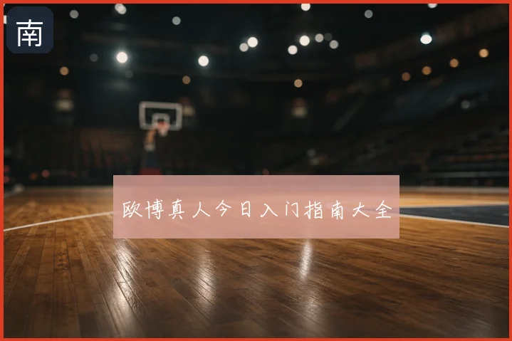 欧博真人今日入门指南大全