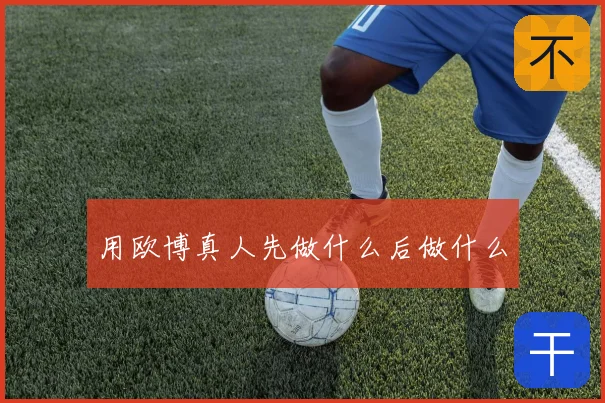 用欧博真人先做什么后做什么