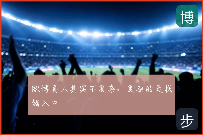 欧博真人其实不复杂，复杂的是找错入口