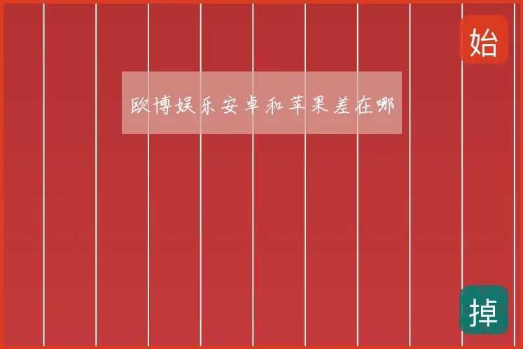 欧博娱乐安卓和苹果差在哪