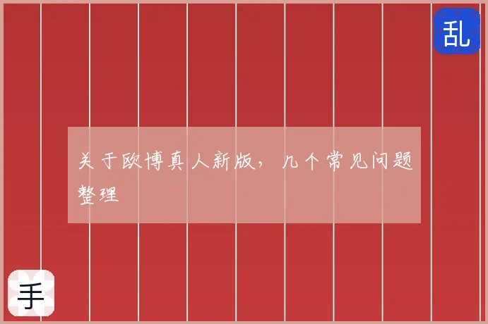 关于欧博真人新版，几个常见问题整理