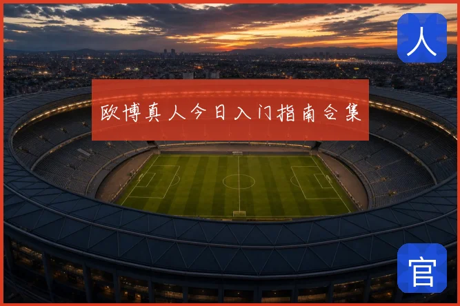 欧博真人今日入门指南合集